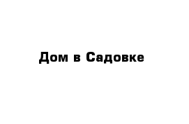 Дом в Садовке